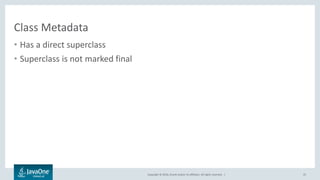 Copyright © 2016, Oracle and/or its affiliates. All rights reserved. |
Class Metadata
• Has a direct superclass
• Superclass is not marked final
25
 