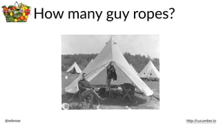 @sebrose                                                                                                                                                                                                                                                                                                                                                                h)p://cucumber.io
How  many  guy  ropes?
 