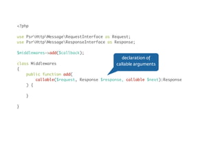 Middleware<?php
use PsrHttpMessageRequestInterface as Request;
use PsrHttpMessageResponseInterface as Response;
$middlewares->add($callback);
class Action implements Middleware
{
public function __invoke(Request $request, Response $response, callable $next)
{
// do something before
$next($request, $response);
// do something after
}
}
wrap in class
 