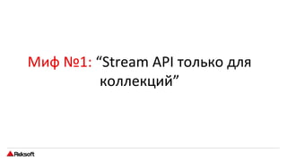 Миф №1: “Stream API только для
коллекций”
 