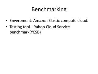 Benchmarking
• Enveroment: Amazon Elastic compute cloud.
• Testing tool – Yahoo Cloud Service
  benchmark(YCSB)
 