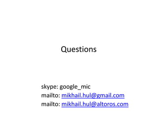 Questions



skype: google_mic
mailto: mikhail.hul@gmail.com
mailto: mikhail.hul@altoros.com
 