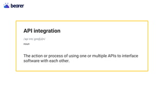 API integration
/api intɪˈɡreɪʃ(ə)n/
noun
The action or process of using one or multiple APIs to interface
software with each other.
 