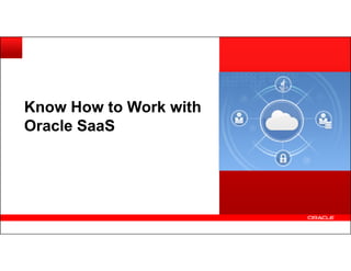 Know How to Work with
Oracle SaaS
 