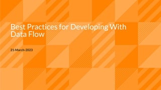 Best Practices for Developing With
Data Flow
21-March-2023
 