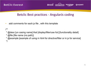 • add comments for each js file , with this template
/**
* @desc [un casing name] that [display/filter/use for] [functionality detail]
* @file [file name (no path)]
* @example [example of using in html for directive/filter or in js for service]
*/
70
Betclic Best practices - AngularJs coding
 