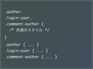 .author,
.login-user,
.comment-author {
/* 共通のスタイル */
}
.author { ... }
.login-user { ... }
.comment-author { ... }
 