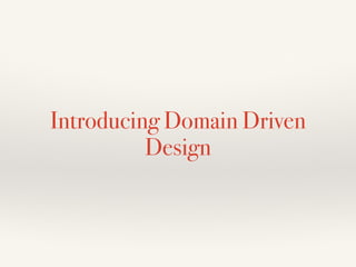 Introducing Domain Driven 
Design 
 