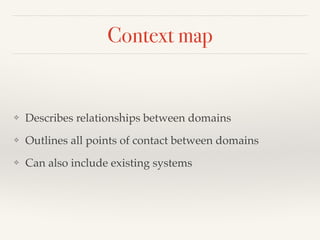 Context map 
❖ Describes relationships between domains! 
❖ Outlines all points of contact between domains! 
❖ Can also include existing systems 
 