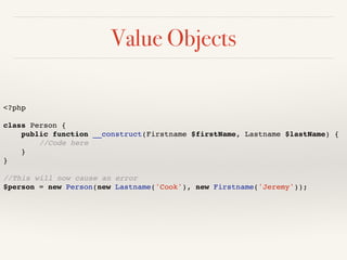 Value Objects 
<?php! 
! 
class Person {! 
public function __construct(Firstname $firstName, Lastname $lastName) {! 
//Code here! 
}! 
}! 
! 
//This will now cause an error! 
$person = new Person(new Lastname('Cook'), new Firstname('Jeremy'));! 
 