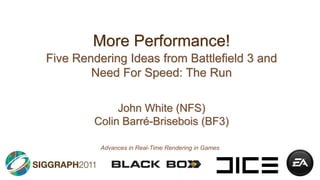 More Performance!Five Rendering Ideas from Battlefield 3 and Need For Speed: The RunJohn White (NFS)Colin Barré-Brisebois (BF3)Advances in Real-Time Rendering in Games