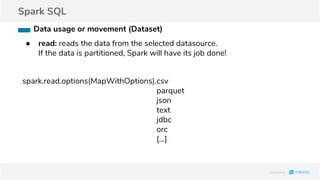 Spark SQL
● read: reads the data from the selected datasource.
If the data is partitioned, Spark will have its job done!
spark.read.options(MapWithOptions).csv
parquet
json
text
jdbc
orc
[...]
Data usage or movement (Dataset)
 