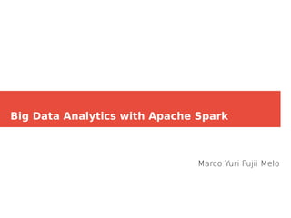 Big Data Analytics with Apache Spark
Marco Yuri Fujii Melo
 