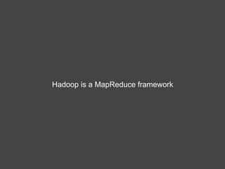 Hadoop is a MapReduce framework
 