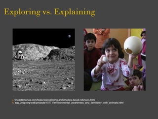Exploring vs. Explaining




  L. fineartamerica.com/featured/exploring-archimedes-david-robinson.html
  R. sgp.undp.org/web/projects/10771/environmental_awareness_and_familiarity_with_animals.html
 