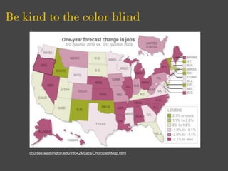Be kind to the color blind




    courses.washington.edu/info424/Labs/ChoroplethMap.html
 