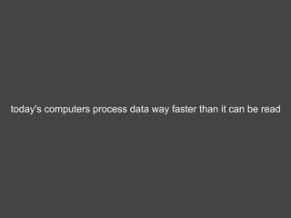 today's computers process data way faster than it can be read
 