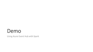 Demo
Using Azure Event Hub with Spark
 