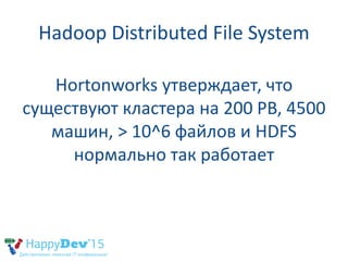 Hadoop Distributed File System
Hortonworks утверждает, что
существуют кластера на 200 PB, 4500
машин, > 10^6 файлов и HDFS
нормально так работает
 