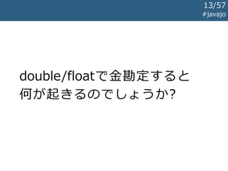 double/floatで金勘定すると
何が起きるのでしょうか?
#javajo
13/57
 