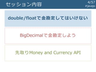 セッション内容
double/floatで金勘定してはいけない
BigDecimalで金勘定しよう
先取りMoney and Currency API
#javajo
4/57
 