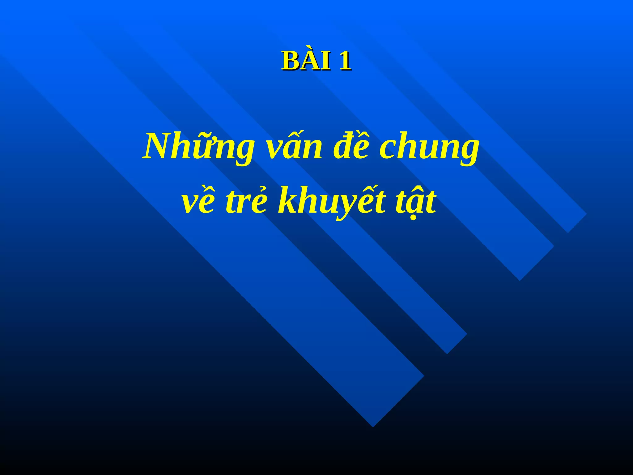 BÀI 1
BÀI 1
Những vấn đề chung
về trẻ khuyết tật
 