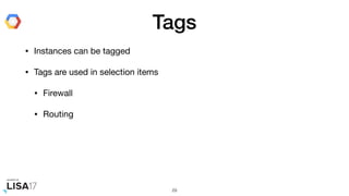 Tags
• Instances can be tagged

• Tags are used in selection items

• Firewall

• Routing
29
 
