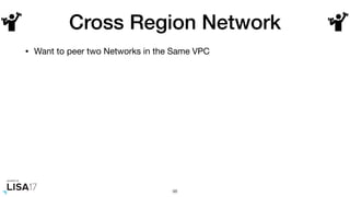 Cross Region Network
• Want to peer two Networks in the Same VPC
98
 