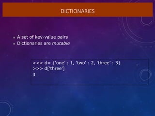 DICTIONARIES
 A set of key-value pairs
 Dictionaries are mutable
>>> d= {‘one’ : 1, 'two' : 2, ‘three’ : 3}
>>> d[‘three’]
3
 