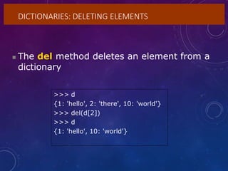 DICTIONARIES: DELETING ELEMENTS
 The del method deletes an element from a
dictionary
>>> d
{1: 'hello', 2: 'there', 10: 'world'}
>>> del(d[2])
>>> d
{1: 'hello', 10: 'world'}
 
