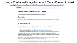 Using a Pre-trained Image Model with TensorFlow on Android
https://github.com/tensorflow/tensorflow/tree/master/tensorflow/examples/android
 