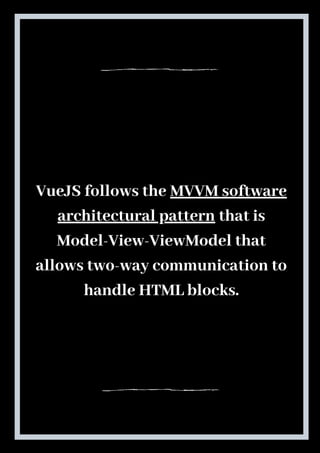 VueJS follows the MVVM software
architectural pattern that is
Model-View-ViewModel that
allows two-way communication to
handle HTML blocks.
 