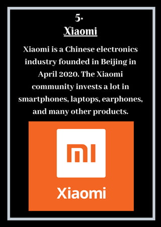 Xiaomi is a Chinese electronics
industry founded in Beijing in
April 2020. The Xiaomi
community invests a lot in
smartphones, laptops, earphones,
and many other products.
5. 
Xiaomi
 