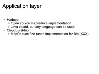 Application layer

• Hadoop
  o Open source mapreduce implementation
  o Java based, but any language can be used
• Cloudburst-bio
  o MapReduce fine tuned implementation for Bio (XXX)
 