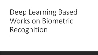 Deep Learning Based
Works on Biometric
Recognition
 