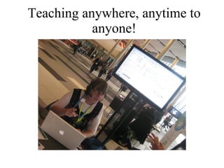 Teaching anywhere, anytime to anyone! 