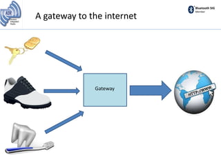 Bluetooth SIG
Member
A gateway to the internet
Gateway
 