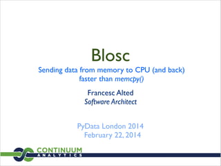 Blosc
Sending data from memory to CPU (and back)	

faster than memcpy()
Francesc Alted 
Software Architect 
PyData London 2014	

February 22, 2014
 