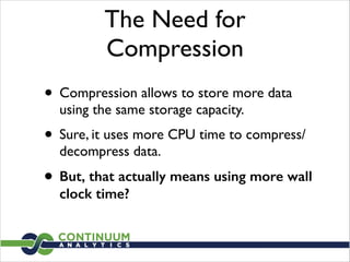 The Need for
Compression
• Compression allows to store more data
using the same storage capacity.	

• Sure, it uses more CPU time to compress/
decompress data.	

• But, that actually means using more wall
clock time?
 
