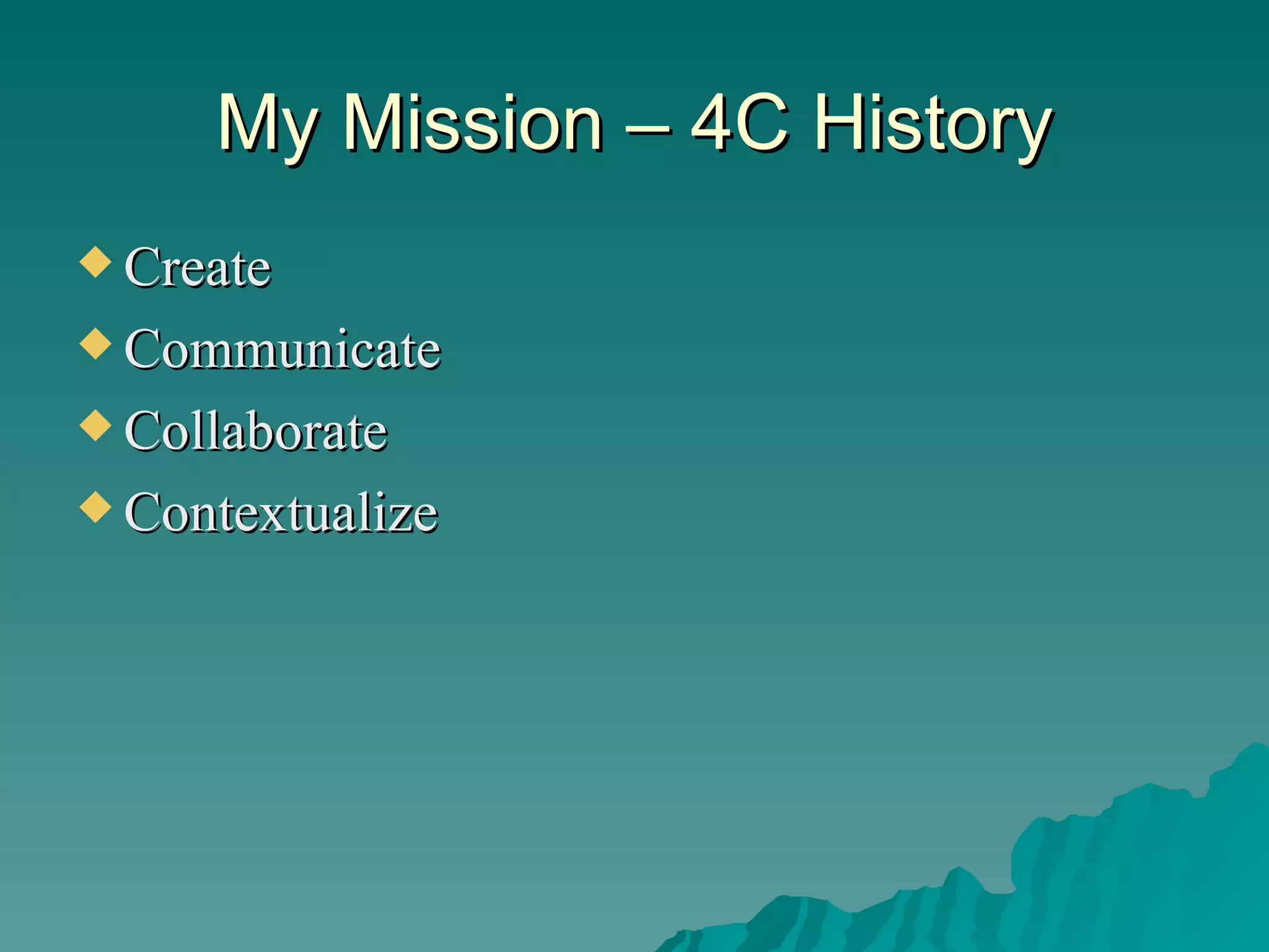 My Mission – 4C History Create Communicate Collaborate Contextualize 