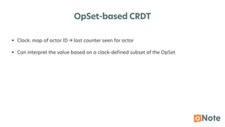 OpSet-based CRDT
• Clock: map of actor ID
->
last counter seen for actor
• Can interpret the value based on a clock-de
fi
ned subset of the OpSet
 