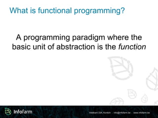 Veldkant 33A, Kontich ● info@infofarm.be ● www.infofarm.be
What is functional programming?
A programming paradigm where the
basic unit of abstraction is the function
 