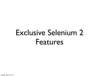 Exclusive Selenium 2
                                Features


Tuesday, March 15, 2011
 