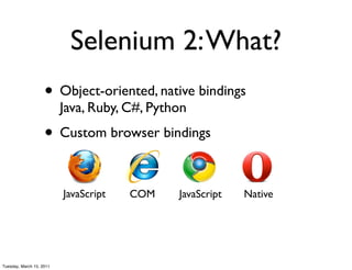 Selenium 2: What?
                    • Object-oriented, native bindings
                          Java, Ruby, C#, Python
                    • Custom browser bindings

                          JavaScript   COM    JavaScript   Native




Tuesday, March 15, 2011
 