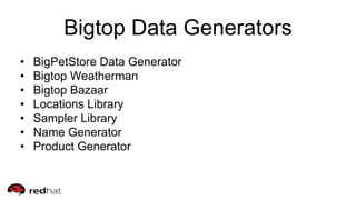 Bigtop Data Generators
• BigPetStore Data Generator
• Bigtop Weatherman
• Bigtop Bazaar
• Locations Library
• Sampler Library
• Name Generator
• Product Generator
 