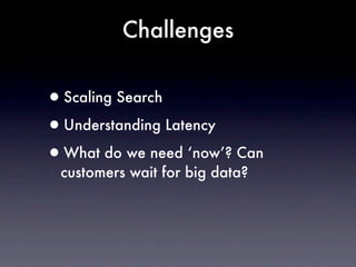 Challenges


•Scaling Search
•Understanding Latency
•What do we need ‘now’? Can
 customers wait for big data?
 