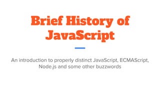 Brief History of
JavaScript
An introduction to properly distinct JavaScript, ECMAScript,
Node.js and some other buzzwords
 