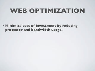 WEB OPTIMIZATION

• Minimizecost of investment by reducing
 processor and bandwidth usage.
 