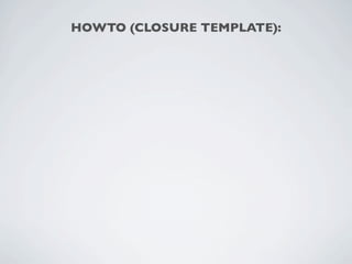 HOWTO (CLOSURE TEMPLATE):
 
