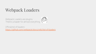 Webpack Loaders
Webpack Loaders are plugins.
There’s a loader for almost everything
Official list of loaders:
https://github.com/webpack/docs/wiki/list-of-loaders
 